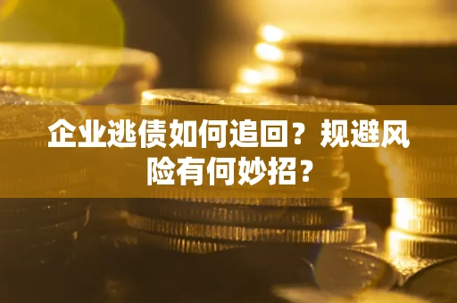 北京企业逃债如何追回？规避风险有何妙招？