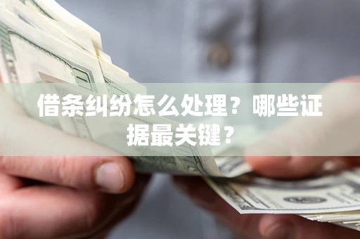 北京借条纠纷怎么处理？哪些证据最关键？
