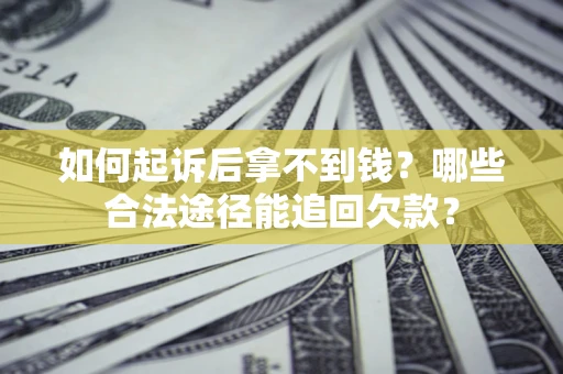 北京如何起诉后拿不到钱？哪些合法途径能追回欠款？