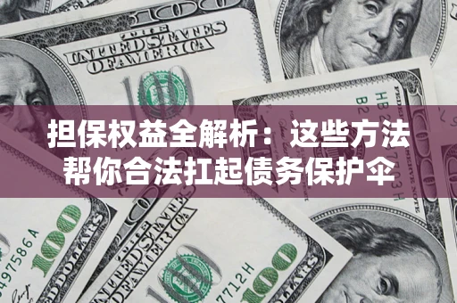 北京担保权益全解析：这些方法帮你合法扛起债务保护伞