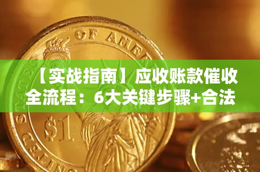 北京【实战指南】应收账款催收全流程：6大关键步骤+合法回款技巧