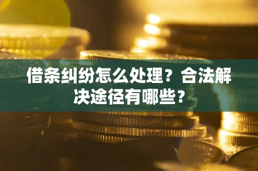 北京借条纠纷怎么处理？合法解决途径有哪些？