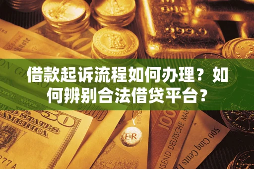 北京借款起诉流程如何办理？如何辨别合法借贷平台？