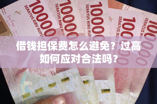 北京借钱担保费怎么避免？过高如何应对合法吗？
