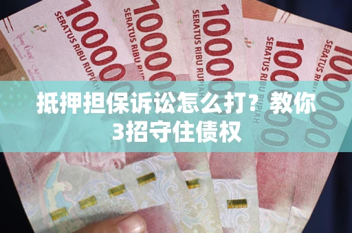 北京抵押担保诉讼怎么打？教你3招守住债权