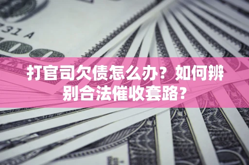 北京打官司欠债怎么办？如何辨别合法催收套路？