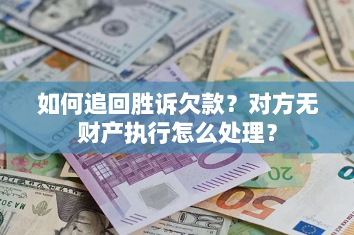 北京如何追回胜诉欠款？对方无财产执行怎么处理？