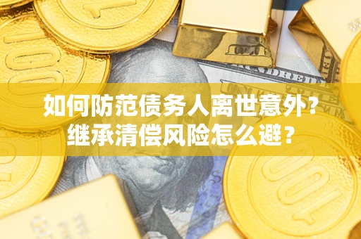 北京如何防范债务人离世意外？继承清偿风险怎么避？