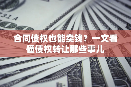 北京合同债权也能卖钱？一文看懂债权转让那些事儿