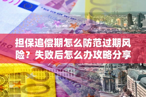 北京担保追偿期怎么防范过期风险？失败后怎么办攻略分享