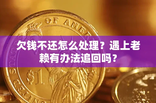 北京欠钱不还怎么处理？遇上老赖有办法追回吗？