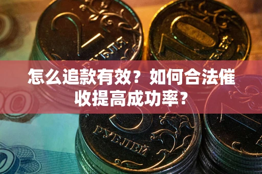 北京怎么追款有效？如何合法催收提高成功率？