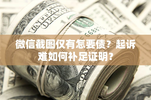 北京微信截图仅有怎要债？起诉难如何补足证明？