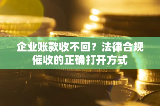 北京企业账款收不回？法律合规催收的正确打开方式