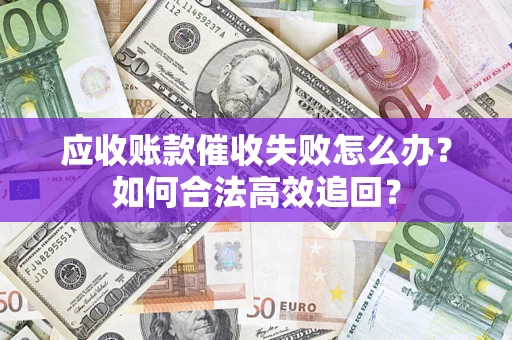 北京应收账款催收失败怎么办？如何合法高效追回？