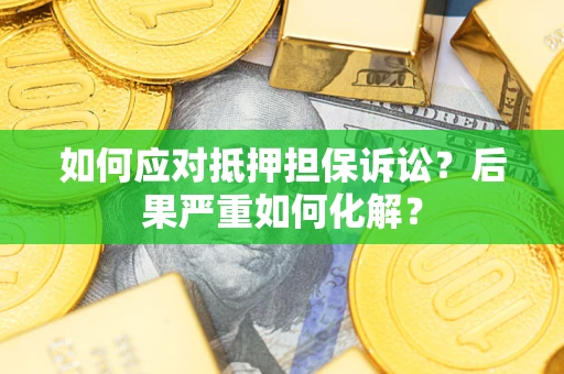 北京如何应对抵押担保诉讼？后果严重如何化解？