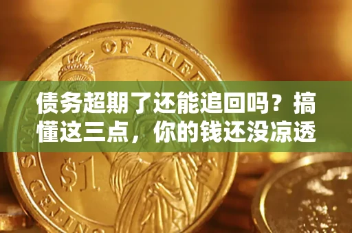 北京债务超期了还能追回吗？搞懂这三点，你的钱还没凉透