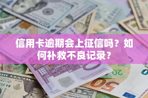 北京信用卡逾期会上征信吗？如何补救不良记录？