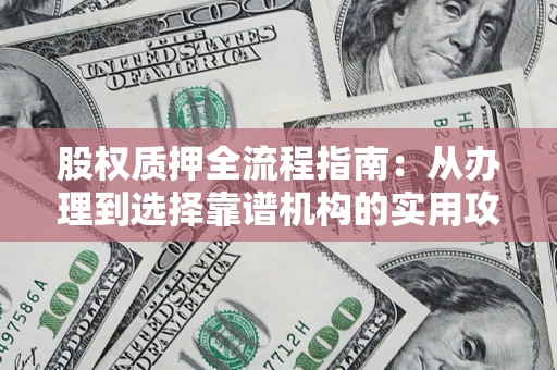 北京股权质押全流程指南：从办理到选择靠谱机构的实用攻略