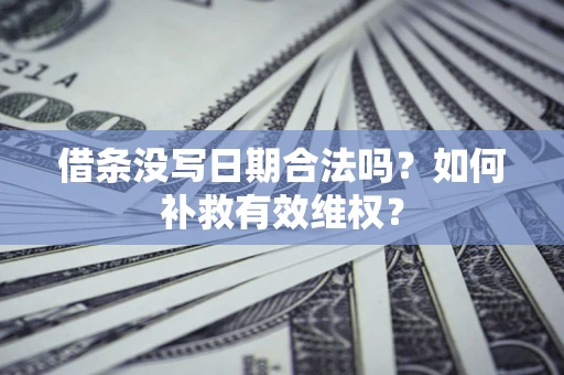 北京借条没写日期合法吗？如何补救有效维权？