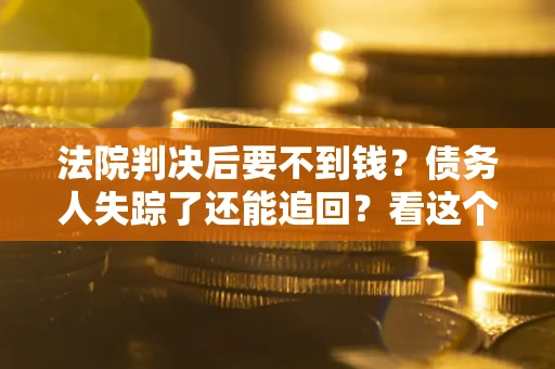北京法院判决后要不到钱？债务人失踪了还能追回？看这个方法！