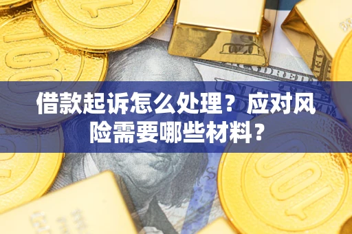 北京借款起诉怎么处理？应对风险需要哪些材料？
