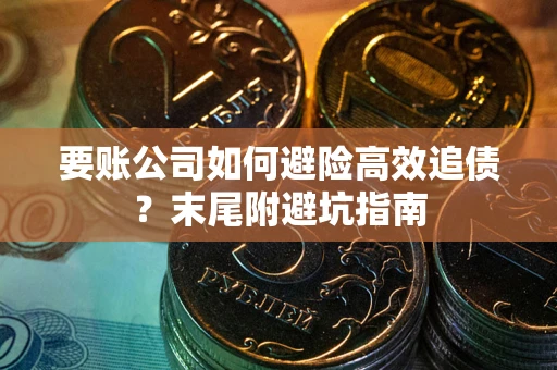 北京要账公司如何避险高效追债？末尾附避坑指南