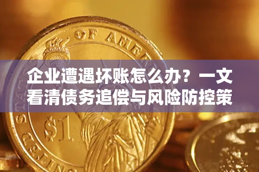 北京企业遭遇坏账怎么办？一文看清债务追偿与风险防控策略