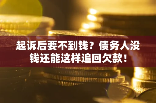 北京起诉后要不到钱？债务人没钱还能这样追回欠款！