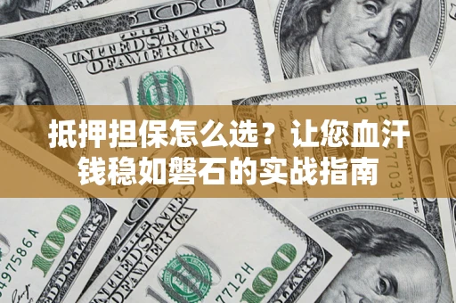 北京抵押担保怎么选？让您血汗钱稳如磐石的实战指南