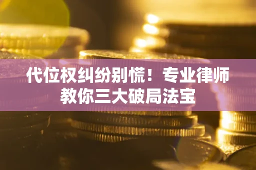 北京代位权纠纷别慌！专业律师教你三大破局法宝