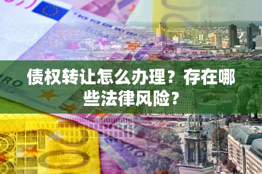 北京债权转让怎么办理？存在哪些法律风险？