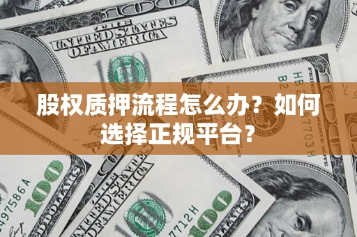 北京股权质押流程怎么办？如何选择正规平台？