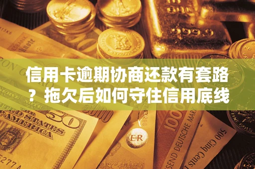 北京信用卡逾期协商还款有套路？拖欠后如何守住信用底线？