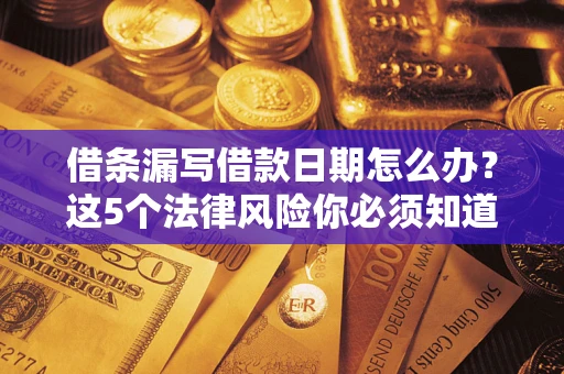 北京借条漏写借款日期怎么办？这5个法律风险你必须知道