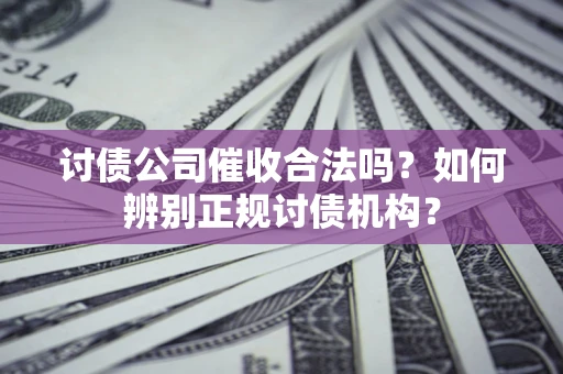 北京讨债公司催收合法吗？如何辨别正规讨债机构？