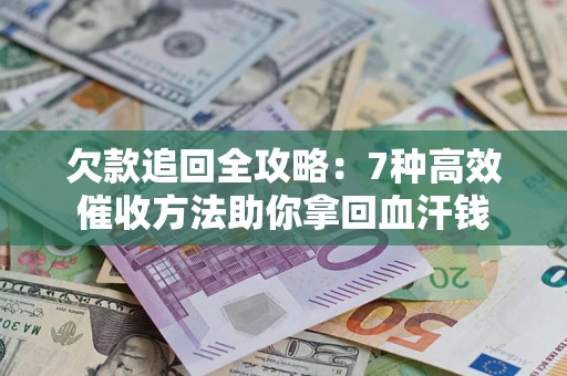 北京欠款追回全攻略：7种高效催收方法助你拿回血汗钱