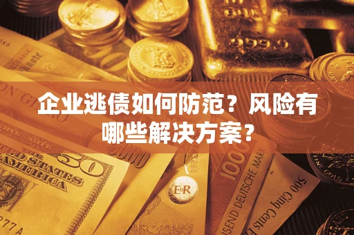 北京企业逃债如何防范？风险有哪些解决方案？