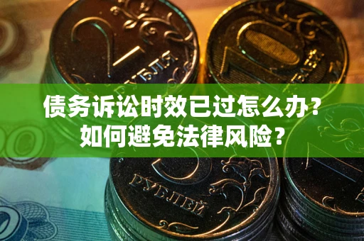 北京债务诉讼时效已过怎么办？如何避免法律风险？