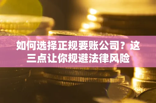 北京如何选择正规要账公司？这三点让你规避法律风险