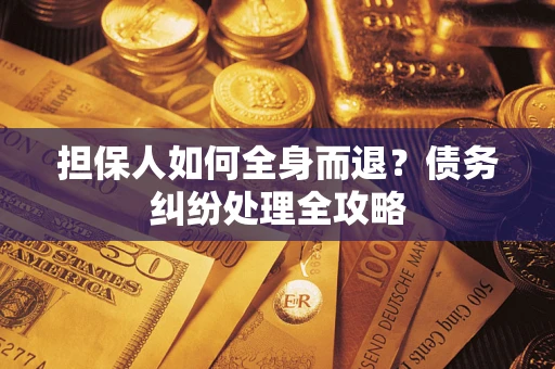 北京担保人如何全身而退？债务纠纷处理全攻略
