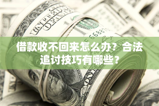 北京借款收不回来怎么办？合法追讨技巧有哪些？