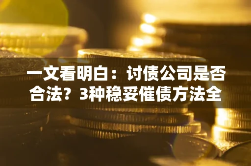 北京一文看明白：讨债公司是否合法？3种稳妥催债方法全解析