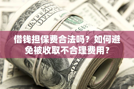 北京借钱担保费合法吗？如何避免被收取不合理费用？