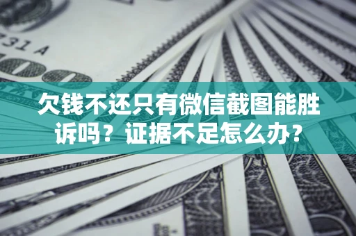 北京欠钱不还只有微信截图能胜诉吗？证据不足怎么办？
