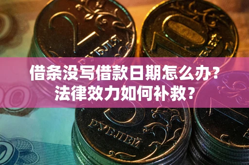 北京借条没写借款日期怎么办?法律效力如何补救? 北京借条没写借款日期怎么办?法律效力如何补救?