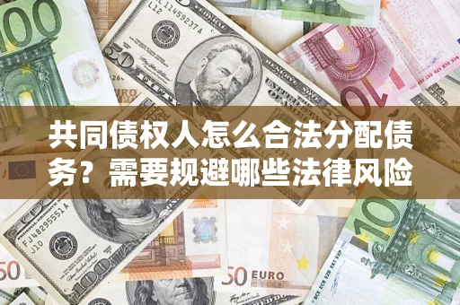 北京共同债权人怎么合法分配债务？需要规避哪些法律风险？