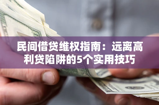 北京民间借贷维权指南：远离高利贷陷阱的5个实用技巧