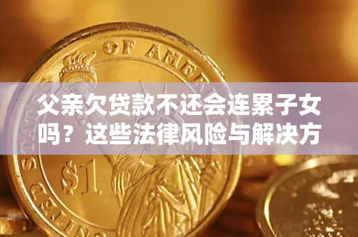 北京父亲欠贷款不还会连累子女吗？这些法律风险与解决方法要早知道！