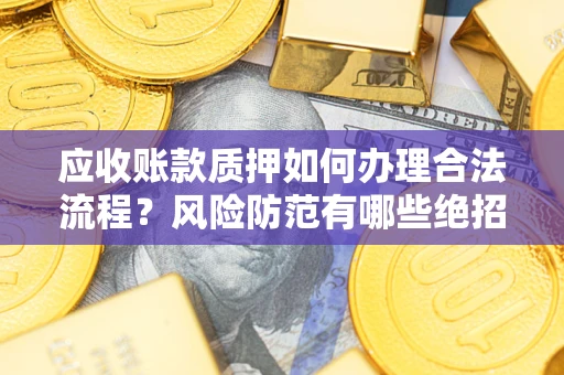 北京应收账款质押如何办理合法流程？风险防范有哪些绝招？